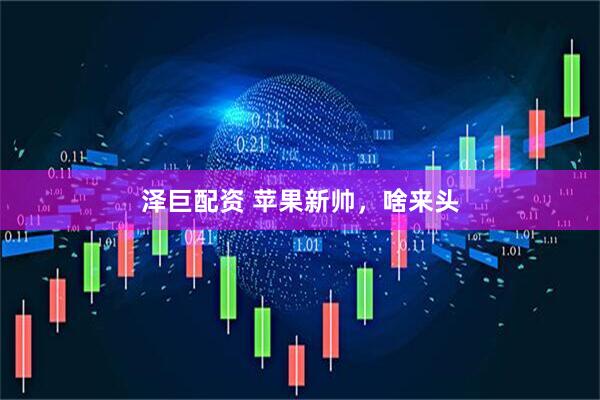 泽巨配资 苹果新帅，啥来头