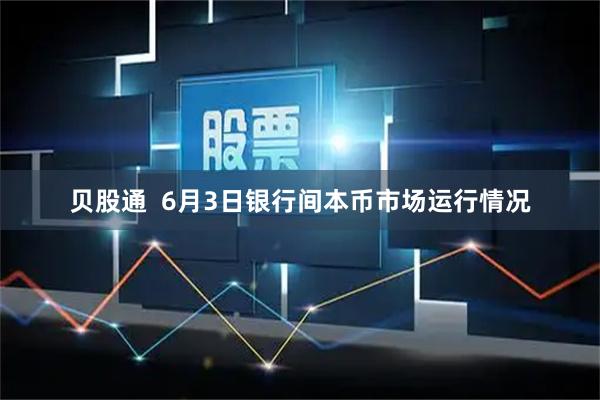 贝股通  6月3日银行间本币市场运行情况